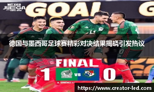 德国与墨西哥足球赛精彩对决结果揭晓引发热议