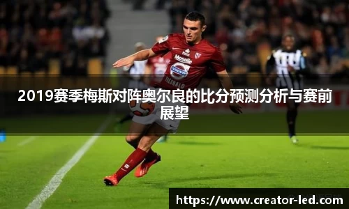 2019赛季梅斯对阵奥尔良的比分预测分析与赛前展望